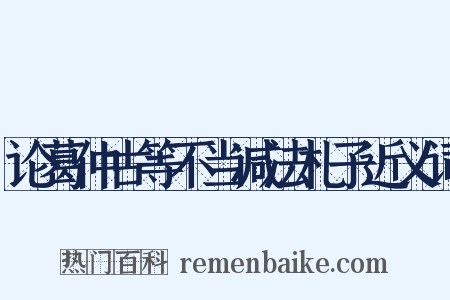论葛仲古等不当减法札子近义词是什么意思的图片